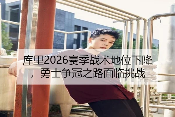 库里2026赛季战术地位下降，勇士争冠之路面临挑战