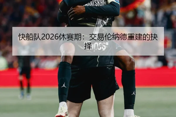 快船队2026休赛期：交易伦纳德重建的抉择